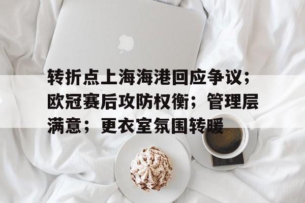 开云体育入口-转折点上海海港回应争议；欧冠赛后攻防权衡；管理层满意；更衣室氛围转暖的简单介绍